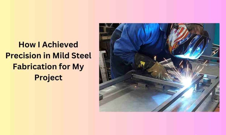 How I Achieved Precision in Mild Steel Fabrication for My Project