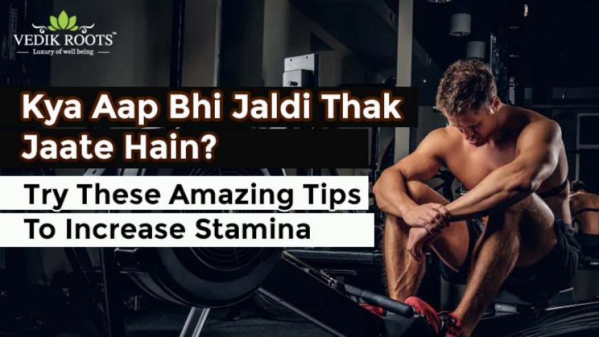 Kya Aap Bhi Jaldi Thak Jaate Hain? Try These Amazing Tips To Increase Stamina