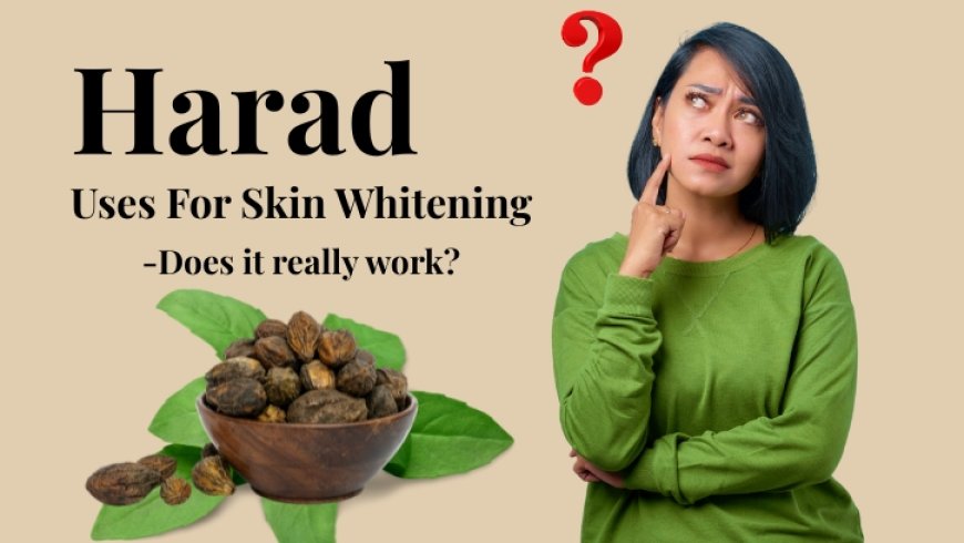 Harad Uses for Skin Whitening – Does It Really Work?